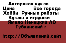 Авторская кукла . › Цена ­ 2 000 - Все города Хобби. Ручные работы » Куклы и игрушки   . Ямало-Ненецкий АО,Губкинский г.